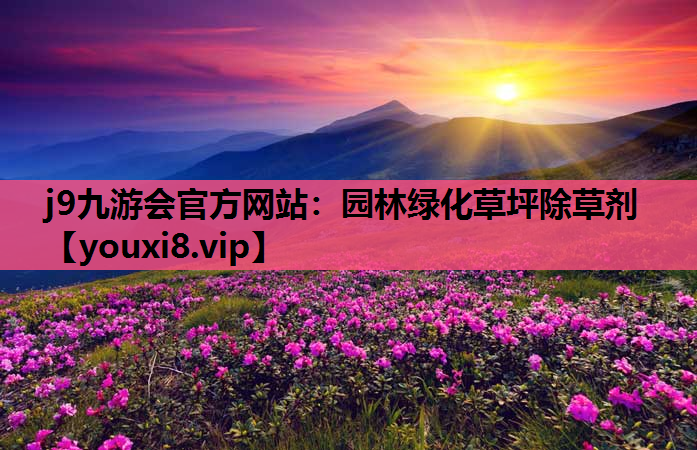 j9九游会官方网站：园林绿化草坪除草剂