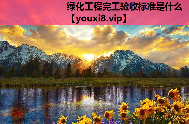 绿化工程完工验收标准是什么