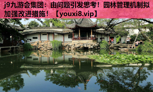 j9九游会集团：由问题引发思考！园林管理机制拟加强改进措施！