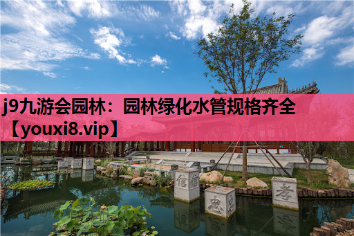 j9九游会园林：园林绿化水管规格齐全